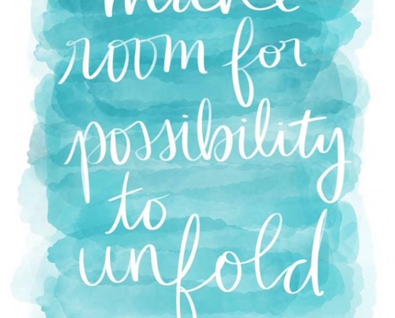 Make room for possibility to unfold