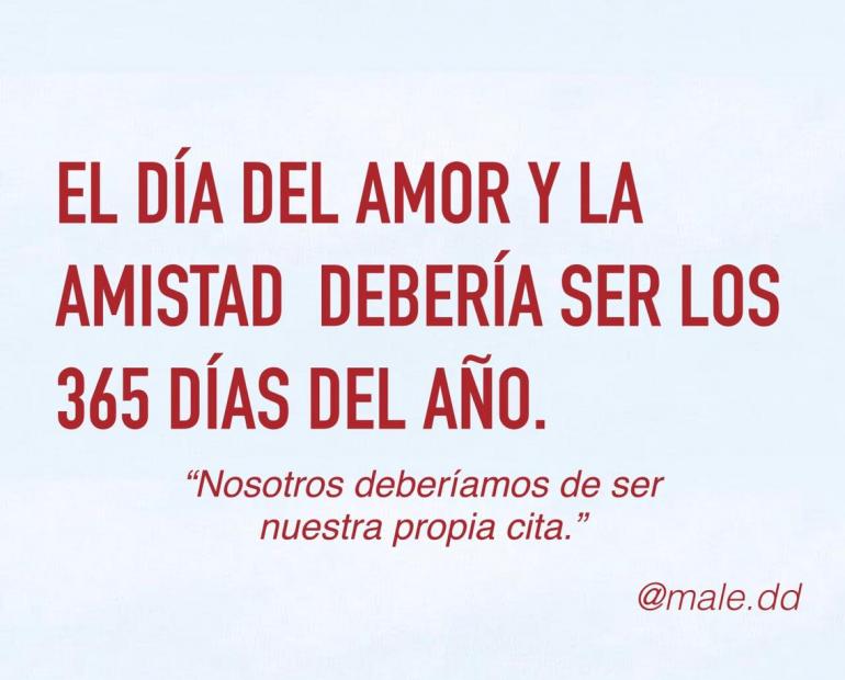 EL DÍA DEL AMOR Y DE LA AMISTAD DEBERÍA SER LOS 365 DÍAS DEL AÑO.